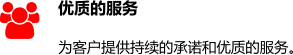优质的服务 为客户提供持续的承诺和优质的服务。 